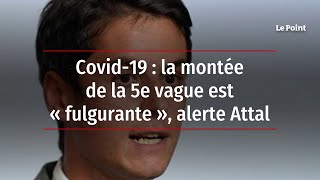 Covid-19 : la montée de la 5e vague est « fulgurante », alerte Attal