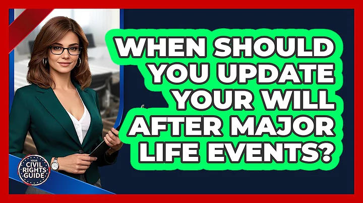 When Should You Update Your Will After Major Life Events? - Your Civil Rights Guide