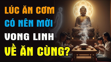 Vì Sao Không Nên Mời Vong Linh Về Ăn Cơm Cùng? Phật Dạy Rất Sâu Về Điều Này!