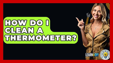 How Do I Clean A Thermometer? - LearnToDIY360.com