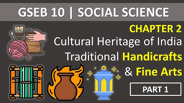 GSEB 10 | SS | Ch 2: Cultural Heritage of India (Traditional Handicrafts and Fine Arts) - Part 1