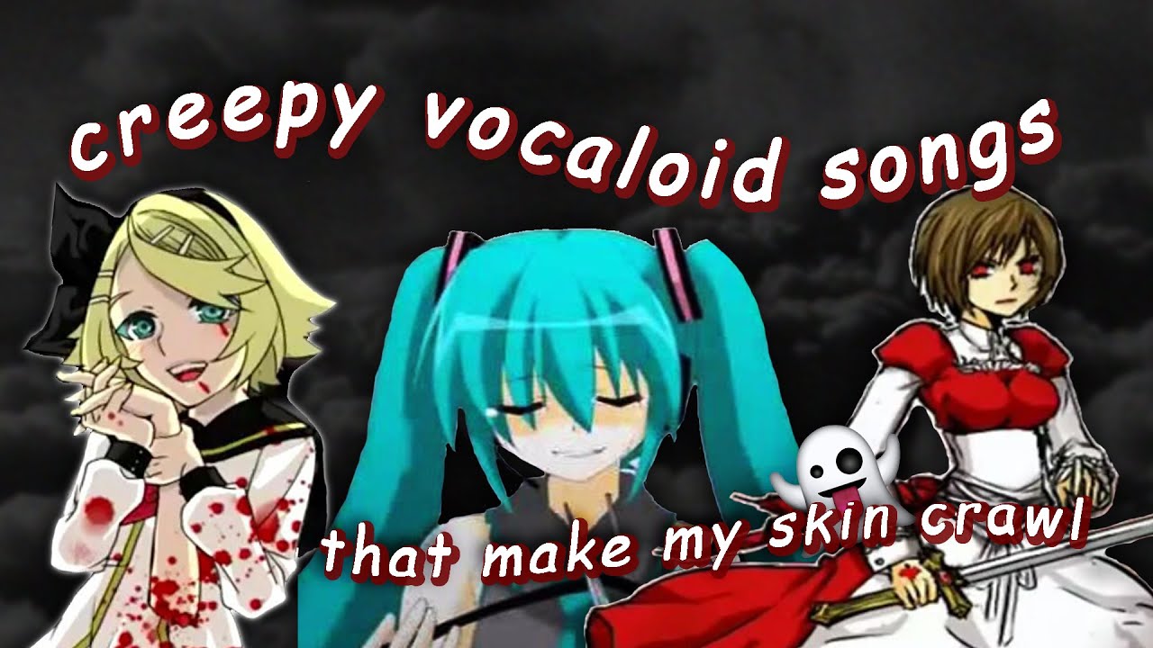 creepy vocaloid songs that make my skin crawl YouTube