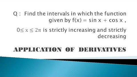 FIND THE INTERVALS IN WHICH THE FUNCTION F(X) = SIN X + COS X IS STRICTLY INCREASING AND DECREASING
