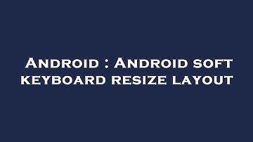 Android : Android soft keyboard resize layout