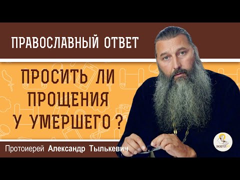 Стоит Ли Просить Прощения У Умершего Протоиерей Александр Тылькевич