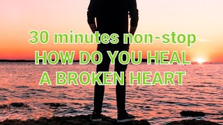 HOW DO YOU HEAL A BROKEN HEART Non-stop 30 minutes
