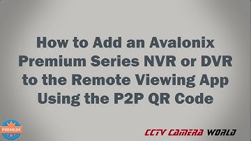 How to Add an Avalonix Premium Series NVR/DVR to the Remote Viewing App Using the P2P QR Code