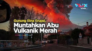 Gunung Etna Meletus Dahsyat, Mengerikan Tapi Indah