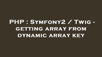 PHP : Symfony2 / Twig - getting array from dynamic array key