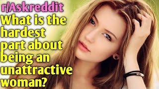 askreddit | What is the hardest part about being an unattractive woman? | r/askreddit | reddit