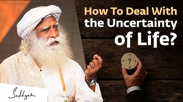 How To Deal With the Uncertainty of Life? - Sadhguru