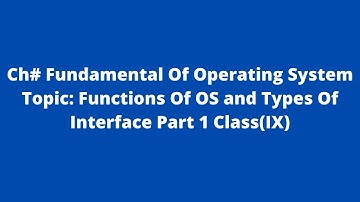 Ch#  Fundamental Of Operating  System  Topic: Functions Of  OS and Types Of Interface  Part 1