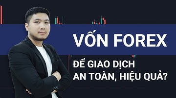 Giao dịch với VỐN FOREX bao nhiêu để an toàn, hiệu quả?