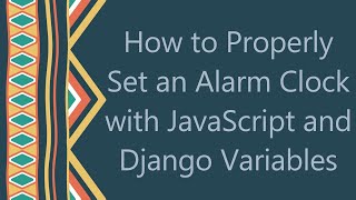 How to Properly Set an Alarm Clock with JavaScript and Django Variables