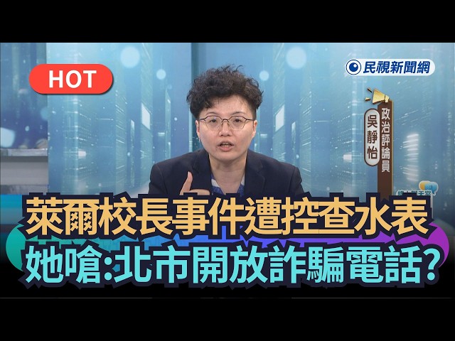 【熱搜新聞】萊爾校長事件遭控查水表　吳靜怡嗆：北市開放詐騙電話?｜民視新聞｜