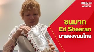 ซนมาก ‘Ed Sheeran’ ลุยชิมขนมไทย เปิด 2 สิ่งที่ถูกใจ : คมชัดลึก ออนไลน์