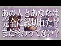 あの人とあなたは完全に縁切れた?まだ終わってない?【単刀直入にズバッと言う辛口鑑定】