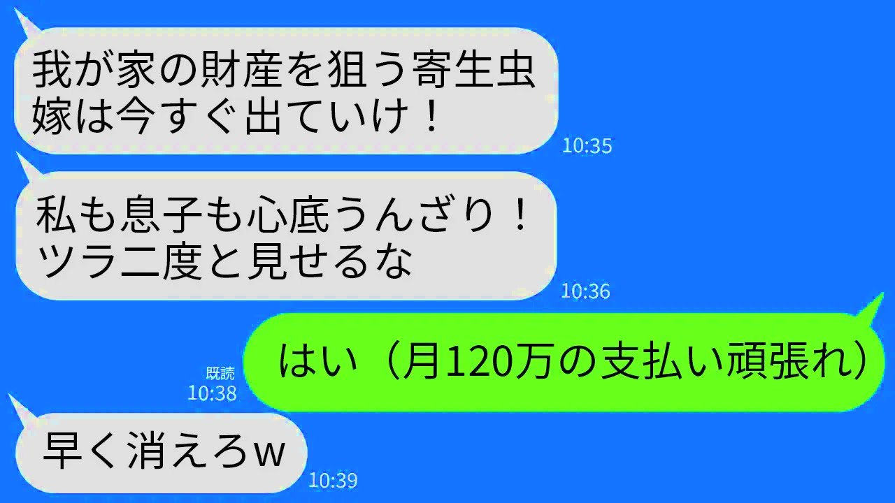 【LINE】義家族全員を養っている私を追い出す義家族。義母「財産目当ての女は消えろw」夫「20歳の女と再婚するわw」→全ての名義を義母と夫にして家を出て