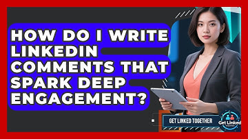 How Do I Write LinkedIn Comments That Spark Deep Engagement? - Get Linked Together
