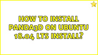 Ubuntu: How to install Panda3d on Ubuntu 18.04 LTS install (2 Solutions!!)