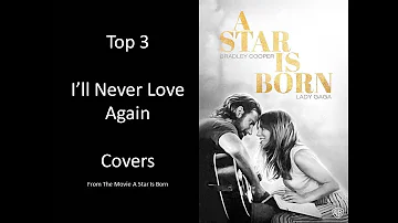 Top 3 Covers - I'll never Love Again, Lady Gaga, A Star Is Born (Emotional Song)