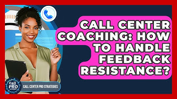 Call Center Coaching: How To Handle Feedback Resistance? - Call Center Pro Strategies