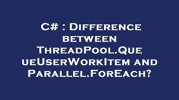 C# : Difference between ThreadPool.QueueUserWorkItem and Parallel.ForEach?