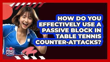 How Do You Effectively Use A Passive Block In Table Tennis Counter-attacks? - Ping Pong Prodigy