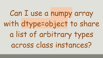 Can I use a numpy array with dtype=object to share a list of arbitrary types across class instances?