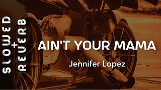 Jennifer Lopez - Ain't Your Mama (s l o w e d  +  r e v e r b) \