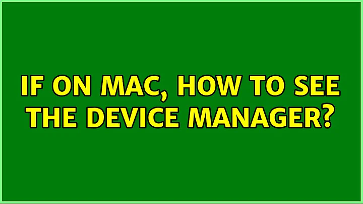 if on Mac, how to see the Device Manager?