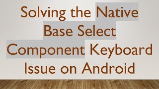 Solving the Native Base Select Component Keyboard Issue on Android