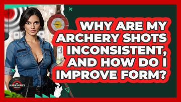Why Are My Archery Shots Inconsistent, And How Do I Improve Form? - The Marksman