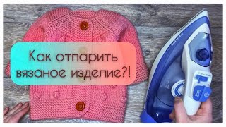 Как отпарить вязаное изделие?/делюсь хитростями/