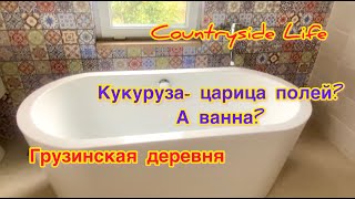 Грузинская деревня. Царица полей -  кукуруза. А  в целом, я снова про нашу  ванную комнату.