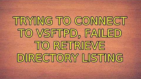 Ubuntu: Trying to connect to vsftpd, Failed to retrieve directory listing (2 Solutions!!)