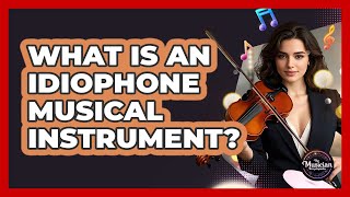 What Is An Idiophone Musical Instrument - The Musician Encyclopedia