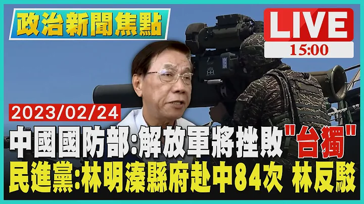 【1500 政治新聞焦點】中國國防部:解放軍將挫敗「台獨」　民進黨：林明溱縣府赴中84次  林反駁LIVE - 天天要聞