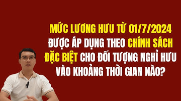 Mức lương hưu từ 1/7/2024 được áp dụng theo chính sách đặc biệt cho đối tượng nào?