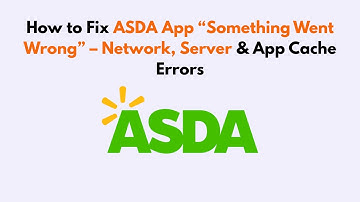 How to Fix ASDA App “Something Went Wrong” – Network, Server & App Cache Errors