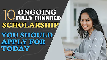 10 Ongoing Fully Funded Scholarships You Should Apply for Today