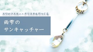 【ハンドメイド制作風景】雨雫のサンキャッチャー |  スワロフスキー・クリスタル