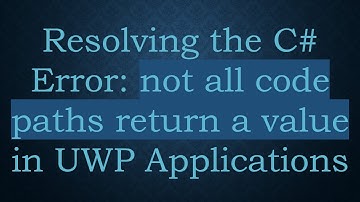 Resolving the C#  Error: not all code paths return a value in UWP Applications