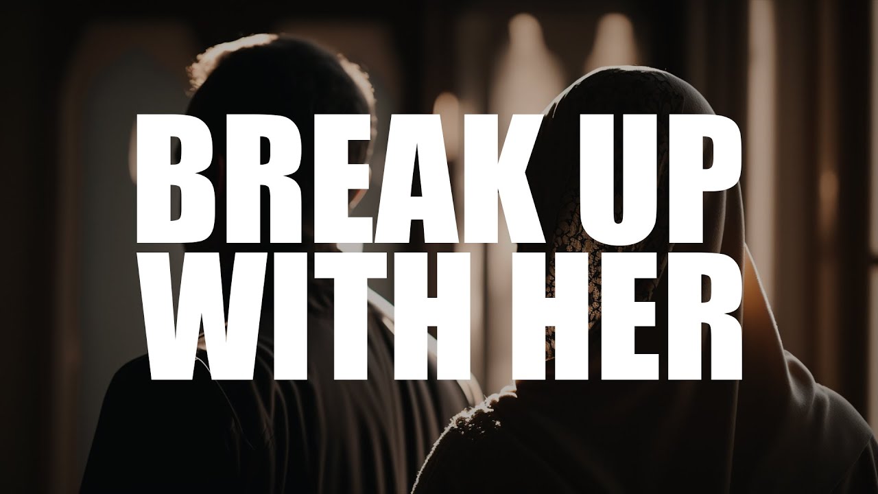 BREAK UP WITH HER FOR THE SAKE OF ALLAH