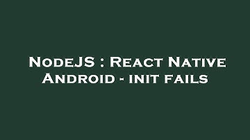 NodeJS : React Native Android - init fails