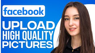 How To Upload High Quality Pictures On Facebook