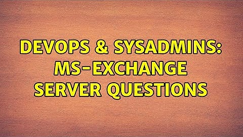 DevOps & SysAdmins: MS-Exchange Server questions