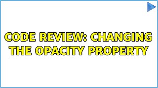 Code Review Changing The Opacity Property