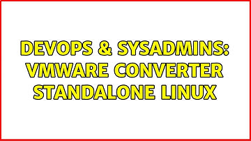 DevOps & SysAdmins: VMware Converter Standalone Linux (2 Solutions!!)