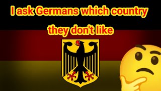 I ask Germans which country they don't like